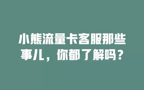 小熊流量卡客服那些事儿，你都了解吗？