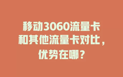 移动3060流量卡和其他流量卡对比，优势在哪？