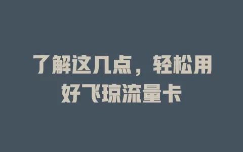 了解这几点，轻松用好飞琼流量卡