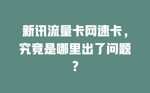 新讯流量卡网速卡，究竟是哪里出了问题？