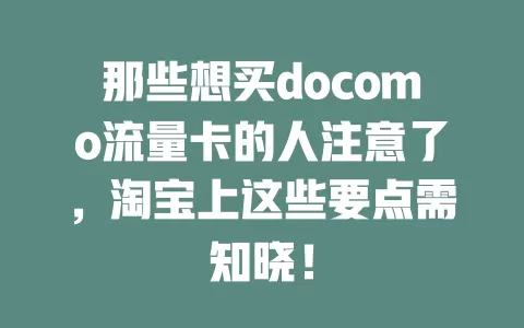 那些想买docomo流量卡的人注意了，淘宝上这些要点需知晓！
