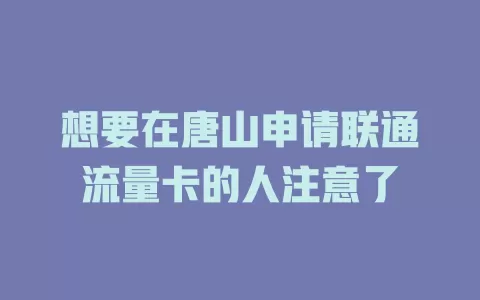 想要在唐山申请联通流量卡的人注意了
