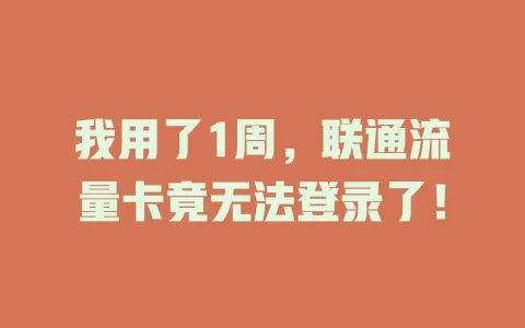 我用了1周，联通流量卡竟无法登录了！