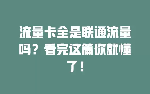 流量卡全是联通流量吗？看完这篇你就懂了！