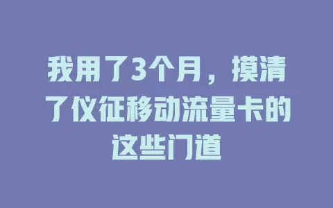 我用了3个月，摸清了仪征移动流量卡的这些门道