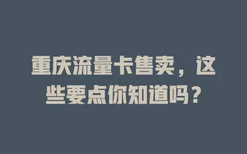 重庆流量卡售卖，这些要点你知道吗？