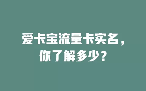爱卡宝流量卡实名，你了解多少？