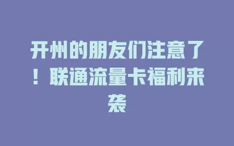 开州的朋友们注意了！联通流量卡福利来袭