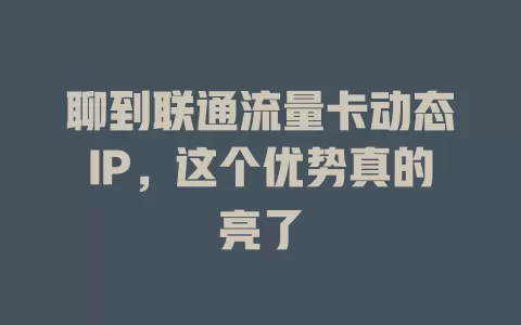 聊到联通流量卡动态IP，这个优势真的亮了