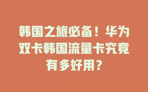 韩国之旅必备！华为双卡韩国流量卡究竟有多好用？