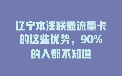 辽宁本溪联通流量卡的这些优势，90%的人都不知道