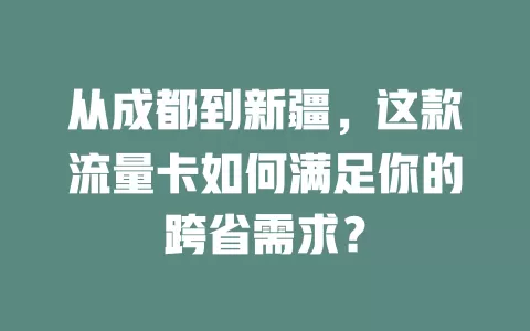 从成都到新疆，这款流量卡如何满足你的跨省需求？
