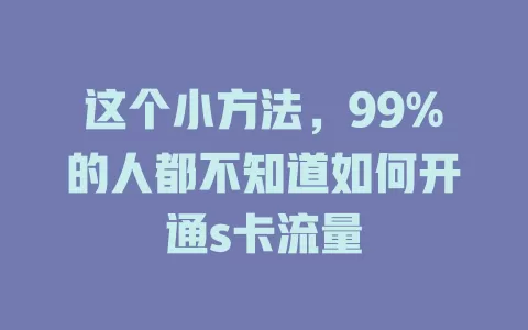 这个小方法，99%的人都不知道如何开通s卡流量