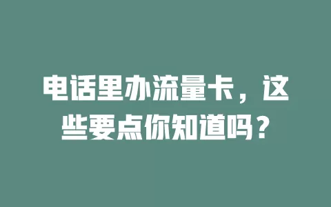 电话里办流量卡，这些要点你知道吗？