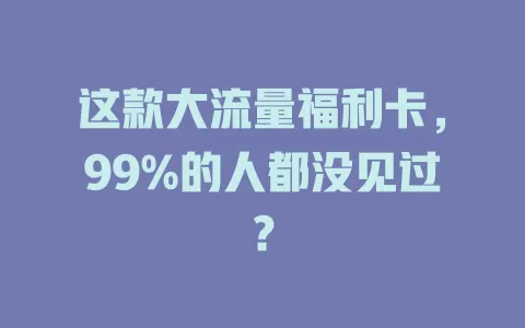 这款大流量福利卡，99%的人都没见过？