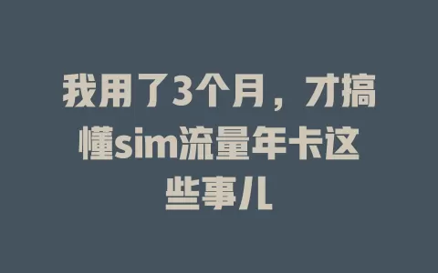 我用了3个月，才搞懂sim流量年卡这些事儿