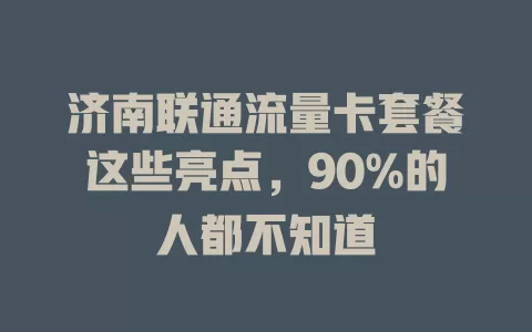 济南联通流量卡套餐这些亮点，90%的人都不知道