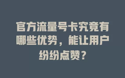 官方流量号卡究竟有哪些优势，能让用户纷纷点赞？