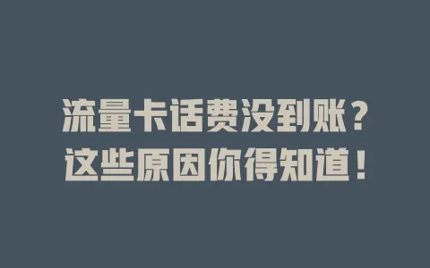 流量卡话费没到账？这些原因你得知道！