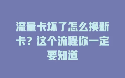 流量卡坏了怎么换新卡？这个流程你一定要知道