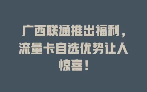 广西联通推出福利，流量卡自选优势让人惊喜！