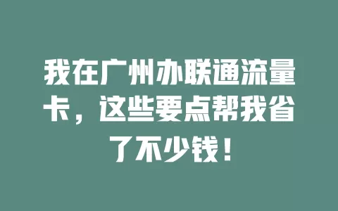 我在广州办联通流量卡，这些要点帮我省了不少钱！
