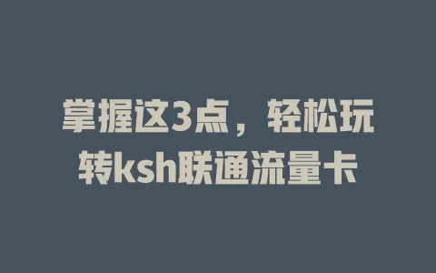 掌握这3点，轻松玩转ksh联通流量卡
