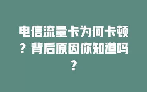 电信流量卡为何卡顿？背后原因你知道吗？