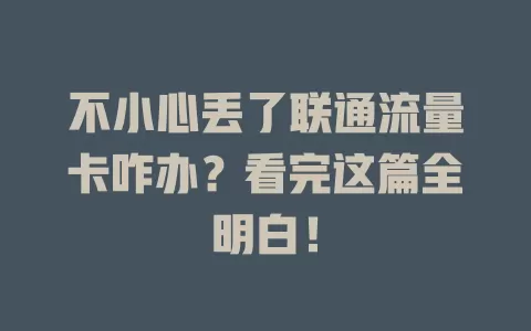 不小心丢了联通流量卡咋办？看完这篇全明白！