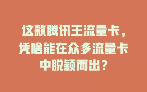 这款腾讯王流量卡，凭啥能在众多流量卡中脱颖而出？
