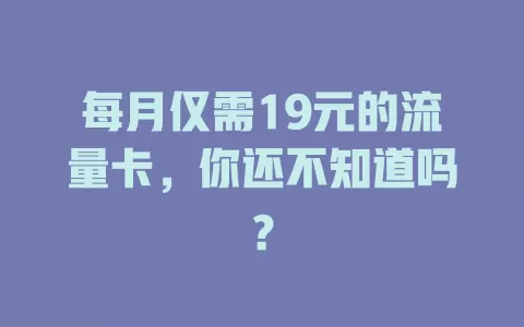 每月仅需19元的流量卡，你还不知道吗？