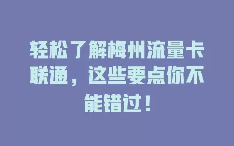 轻松了解梅州流量卡联通，这些要点你不能错过！