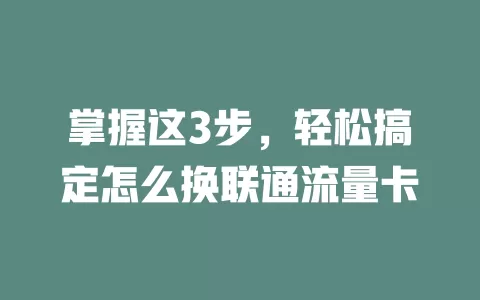 掌握这3步，轻松搞定怎么换联通流量卡