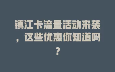 镇江卡流量活动来袭，这些优惠你知道吗？