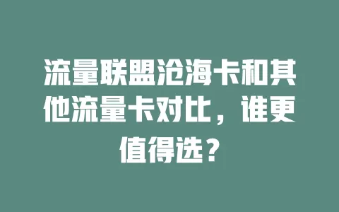 流量联盟沧海卡和其他流量卡对比，谁更值得选？