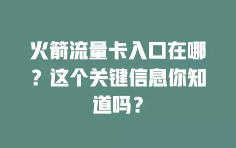 火箭流量卡入口在哪？这个关键信息你知道吗？
