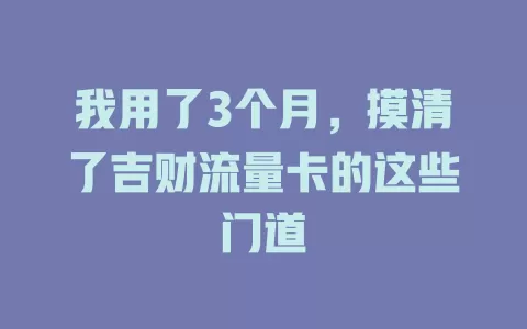 我用了3个月，摸清了吉财流量卡的这些门道