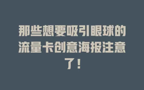 那些想要吸引眼球的流量卡创意海报注意了！
