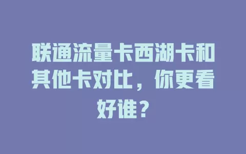 联通流量卡西湖卡和其他卡对比，你更看好谁？