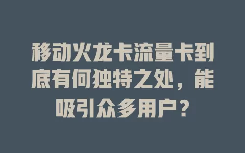 移动火龙卡流量卡到底有何独特之处，能吸引众多用户？