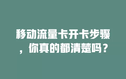 移动流量卡开卡步骤，你真的都清楚吗？