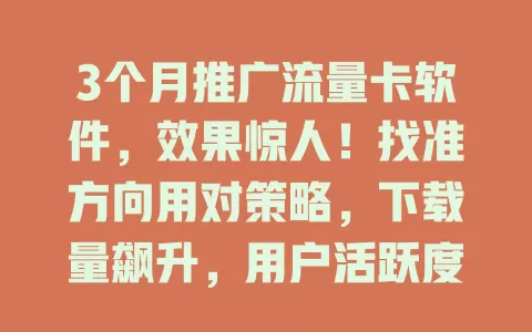 3个月推广流量卡软件，效果惊人！找准方向用对策略，下载量飙升，用户活跃度大增