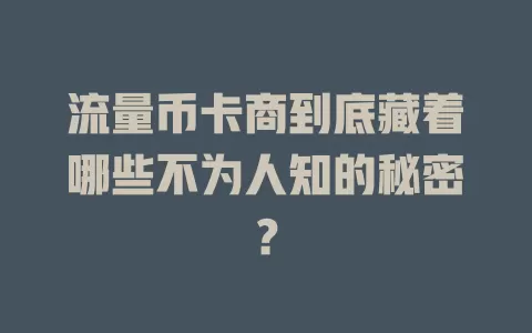 流量币卡商到底藏着哪些不为人知的秘密？