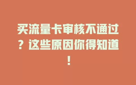 买流量卡审核不通过？这些原因你得知道！