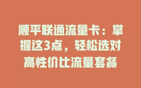 顺平联通流量卡：掌握这3点，轻松选对高性价比流量套餐