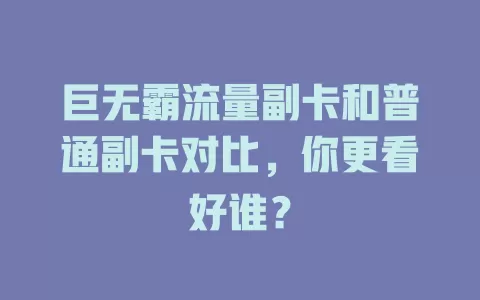 巨无霸流量副卡和普通副卡对比，你更看好谁？