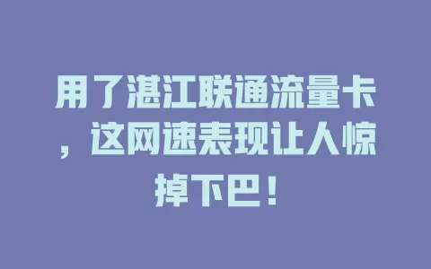 用了湛江联通流量卡，这网速表现让人惊掉下巴！