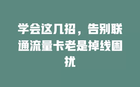 学会这几招，告别联通流量卡老是掉线困扰