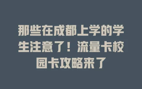 那些在成都上学的学生注意了！流量卡校园卡攻略来了