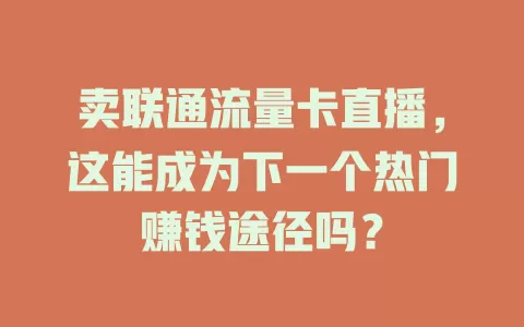 卖联通流量卡直播，这能成为下一个热门赚钱途径吗？
